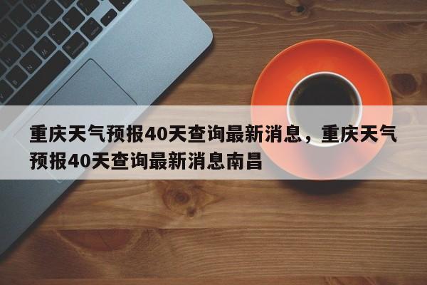 重庆天气预报40天查询最新消息，重庆天气预报40天查询最新消息南昌-第1张图片-乐享生活