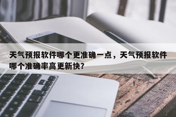 天气预报软件哪个更准确一点，天气预报软件哪个准确率高更新快？-第1张图片-乐享生活