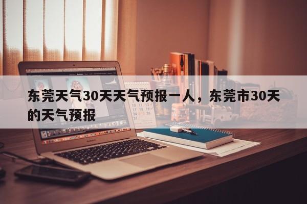 东莞天气30天天气预报一人，东莞市30天的天气预报-第1张图片-乐享生活