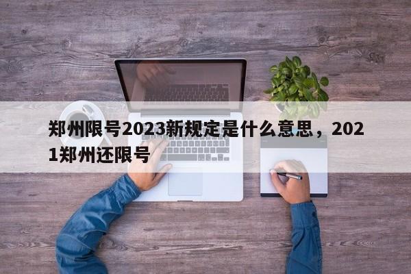 郑州限号2023新规定是什么意思，2021郑州还限号-第1张图片-乐享生活