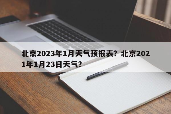 北京2023年1月天气预报表？北京2021年1月23日天气？-第1张图片-乐享生活