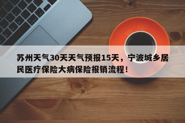 苏州天气30天天气预报15天，宁波城乡居民医疗保险大病保险报销流程！-第1张图片-乐享生活