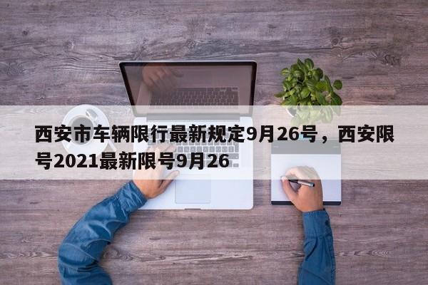 西安市车辆限行最新规定9月26号，西安限号2021最新限号9月26-第1张图片-乐享生活