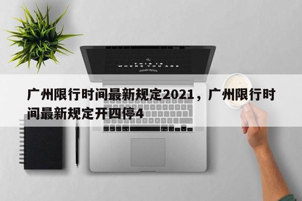 广州限行时间最新规定2021，广州限行时间最新规定开四停4-第1张图片-乐享生活