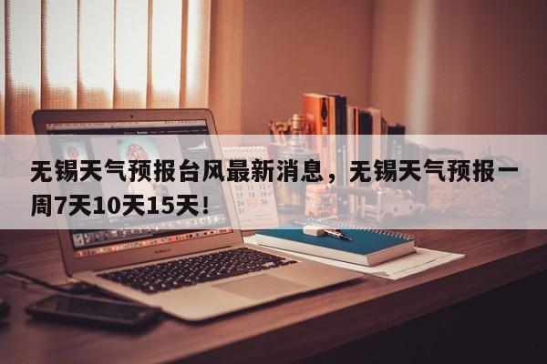 无锡天气预报台风最新消息，无锡天气预报一周7天10天15天！-第1张图片-乐享生活