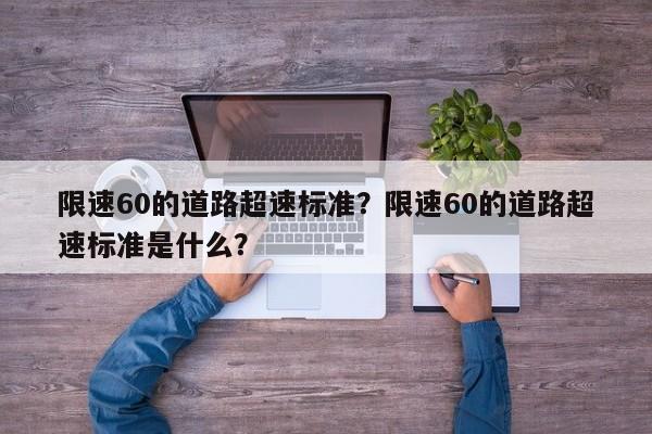 限速60的道路超速标准？限速60的道路超速标准是什么？-第1张图片-乐享生活