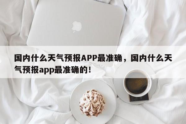 国内什么天气预报APP最准确，国内什么天气预报app最准确的！-第1张图片-乐享生活