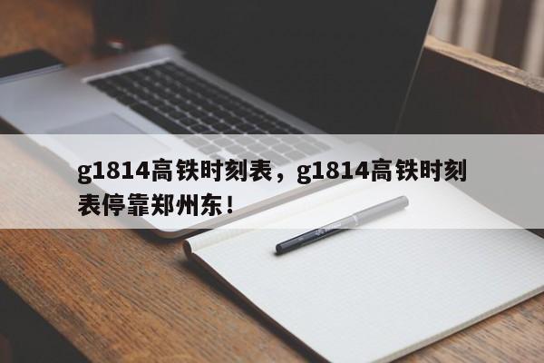 g1814高铁时刻表，g1814高铁时刻表停靠郑州东！-第1张图片-乐享生活