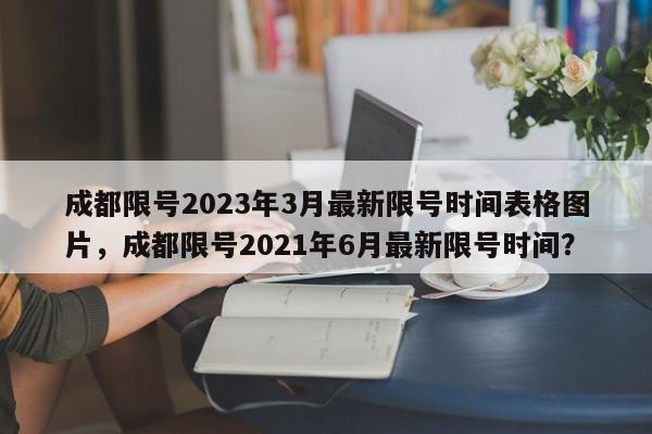 成都限号2023年3月最新限号时间表格图片，成都限号2021年6月最新限号时间？-第1张图片-乐享生活