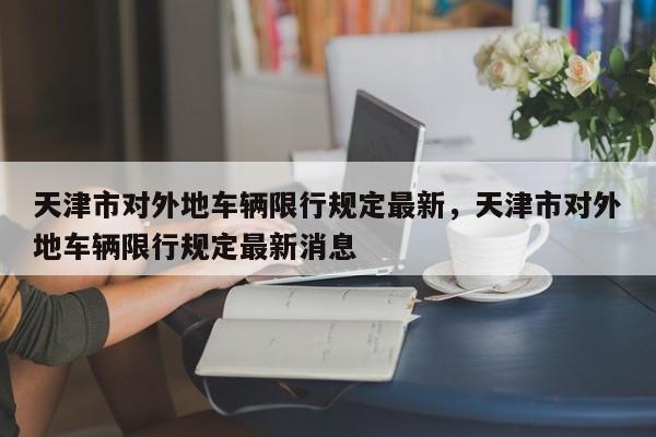 天津市对外地车辆限行规定最新，天津市对外地车辆限行规定最新消息-第1张图片-乐享生活