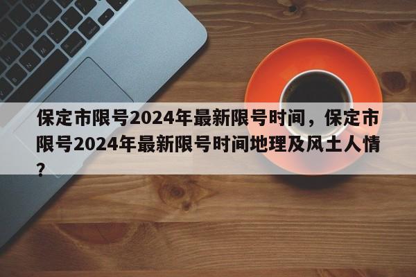 保定市限号2024年最新限号时间，保定市限号2024年最新限号时间地理及风土人情？-第1张图片-乐享生活