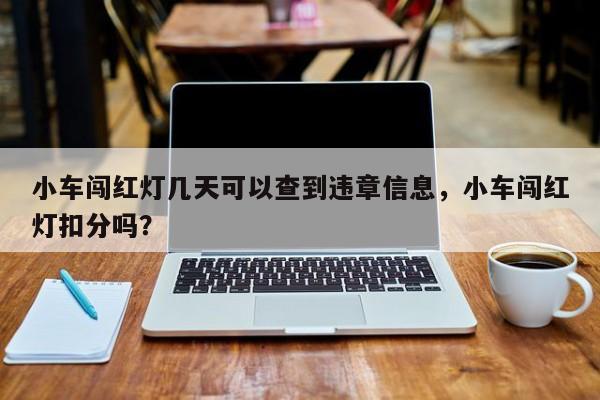 小车闯红灯几天可以查到违章信息，小车闯红灯扣分吗？-第1张图片-乐享生活