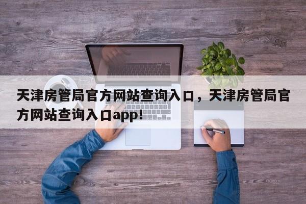 天津房管局官方网站查询入口，天津房管局官方网站查询入口app！-第1张图片-乐享生活