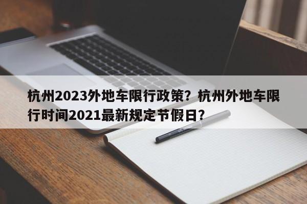 杭州2023外地车限行政策？杭州外地车限行时间2021最新规定节假日？-第1张图片-乐享生活