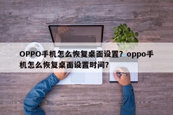 OPPO手机怎么恢复桌面设置？oppo手机怎么恢复桌面设置时间？-第1张图片-乐享生活