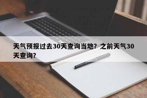 天气预报过去30天查询当地？之前天气30天查询？-第1张图片-乐享生活