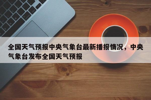 全国天气预报中央气象台最新播报情况，中央气象台发布全国天气预报-第1张图片-乐享生活