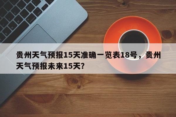 贵州天气预报15天准确一览表18号，贵州天气预报未来15天？-第1张图片-乐享生活