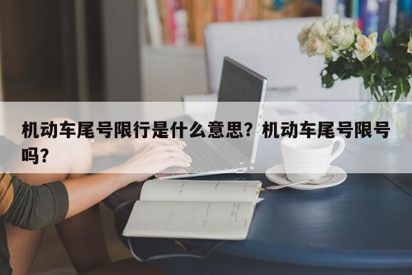 机动车尾号限行是什么意思？机动车尾号限号吗？-第1张图片-乐享生活