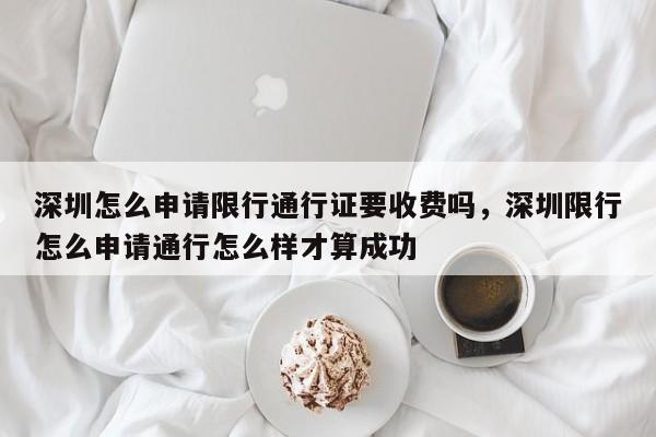 深圳怎么申请限行通行证要收费吗，深圳限行怎么申请通行怎么样才算成功-第1张图片-乐享生活