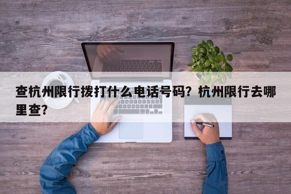 查杭州限行拨打什么电话号码？杭州限行去哪里查？-第1张图片-乐享生活