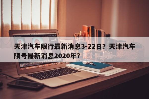 天津汽车限行最新消息3-22日？天津汽车限号最新消息2020年？-第1张图片-乐享生活