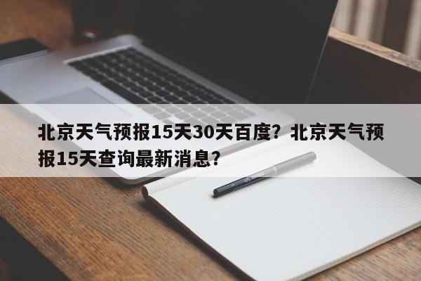 北京天气预报15天30天百度？北京天气预报15天查询最新消息？-第1张图片-乐享生活