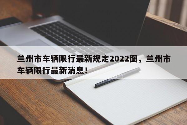 兰州市车辆限行最新规定2022图，兰州市车辆限行最新消息！-第1张图片-乐享生活