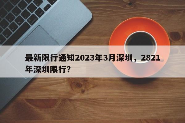 最新限行通知2023年3月深圳，2821年深圳限行？-第1张图片-乐享生活