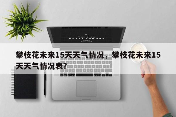 攀枝花未来15天天气情况，攀枝花未来15天天气情况表？-第1张图片-乐享生活