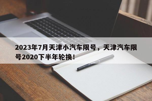 2023年7月天津小汽车限号，天津汽车限号2020下半年轮换！-第1张图片-乐享生活