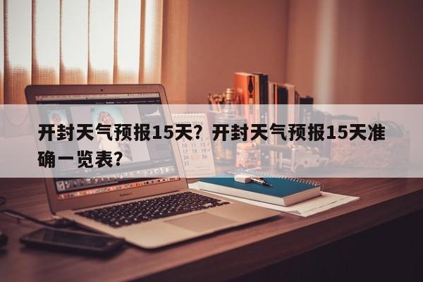 开封天气预报15天？开封天气预报15天准确一览表？-第1张图片-乐享生活